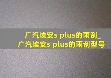 广汽埃安s plus的雨刮_广汽埃安s plus的雨刮型号